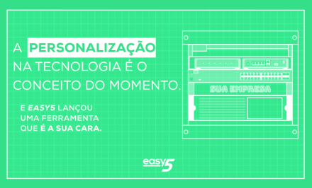 A PERSONALIZAÇÃO NA TECNOLOGIA É O CONCEITO DO MOMENTO. E A EASY5 LANÇOU UMA FERRAMENTA QUE É A SUA CARA.